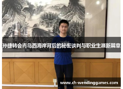 孙捷转会青岛西海岸背后的秘密谈判与职业生涯新篇章