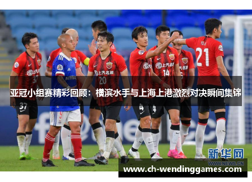 亚冠小组赛精彩回顾:横滨水手与上海上港激烈对决瞬间集锦 亚冠小组赛精彩回顾:横滨水手与上海上港激烈对决瞬间集锦