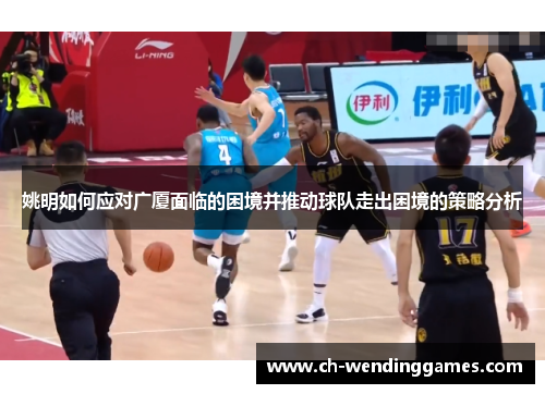 姚明如何应对广厦面临的困境并推动球队走出困境的策略分析
