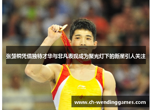 张楚桐凭借独特才华与非凡表现成为聚光灯下的新星引人关注 张楚桐凭借独特才华与非凡表现成为聚光灯下的新星引人关注