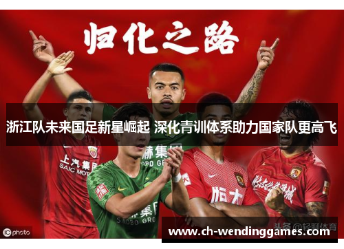 浙江队未来国足新星崛起 深化青训体系助力国家队更高飞