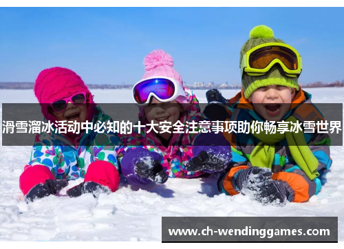 滑雪溜冰活动中必知的十大安全注意事项助你畅享冰雪世界 滑雪溜冰活动中必知的十大安全注意事项助你畅享冰雪世界