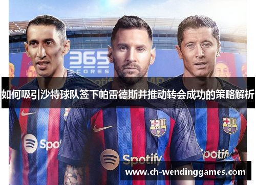 如何吸引沙特球队签下帕雷德斯并推动转会成功的策略解析 如何吸引沙特球队签下帕雷德斯并推动转会成功的策略解析