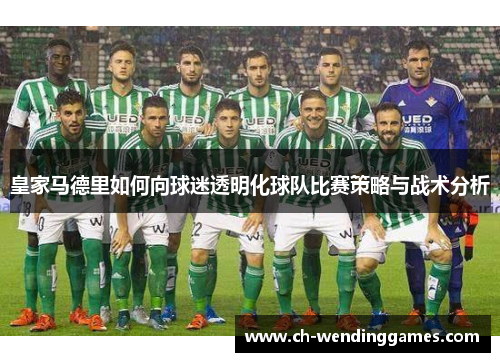 皇家马德里如何向球迷透明化球队比赛策略与战术分析 皇家马德里如何向球迷透明化球队比赛策略与战术分析