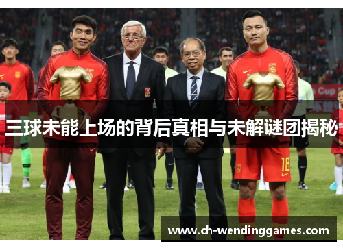 三球未能上场的背后真相与未解谜团揭秘 三球未能上场的背后真相与未解谜团揭秘