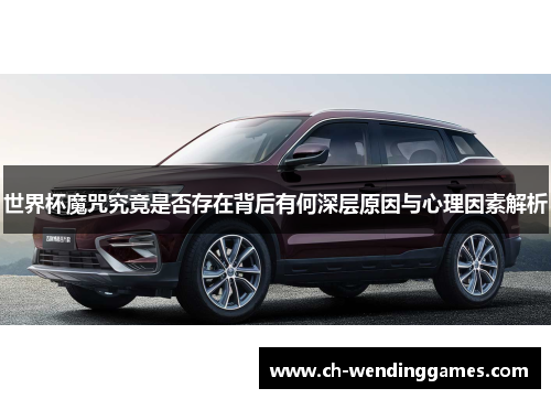 世界杯魔咒究竟是否存在背后有何深层原因与心理因素解析