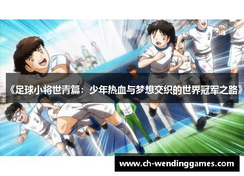 《足球小将世青篇：少年热血与梦想交织的世界冠军之路》