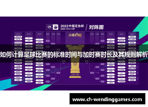 如何计算足球比赛的标准时间与加时赛时长及其规则解析 如何计算足球比赛的标准时间与加时赛时长及其规则解析
