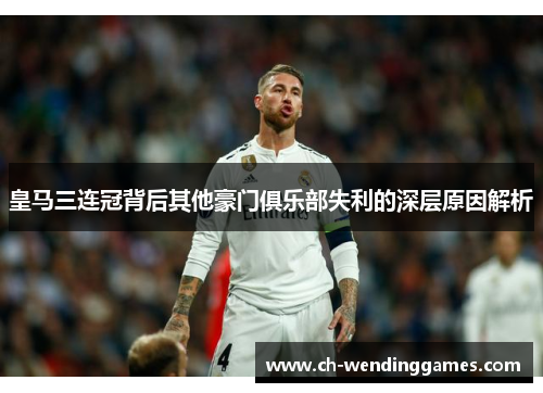 皇马三连冠背后其他豪门俱乐部失利的深层原因解析