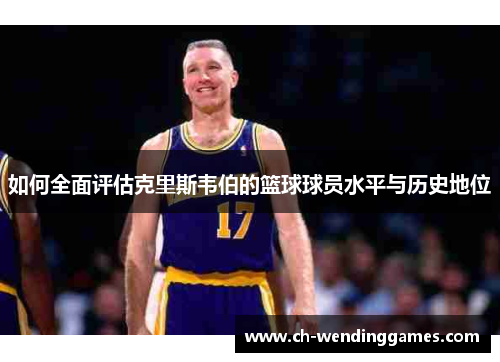 如何全面评估克里斯韦伯的篮球球员水平与历史地位
