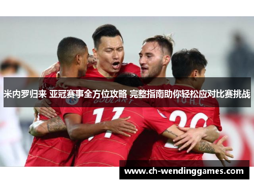 米内罗归来 亚冠赛事全方位攻略 完整指南助你轻松应对比赛挑战