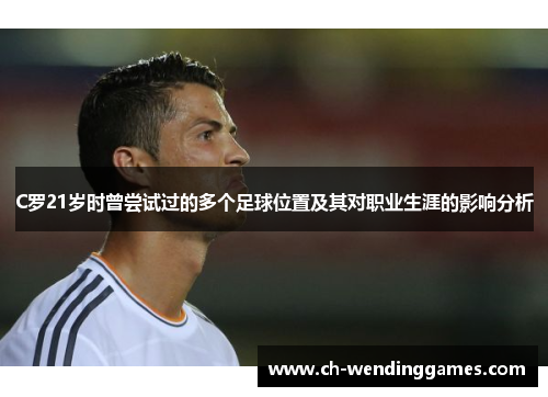 C罗21岁时曾尝试过的多个足球位置及其对职业生涯的影响分析