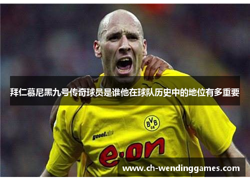 拜仁慕尼黑九号传奇球员是谁他在球队历史中的地位有多重要