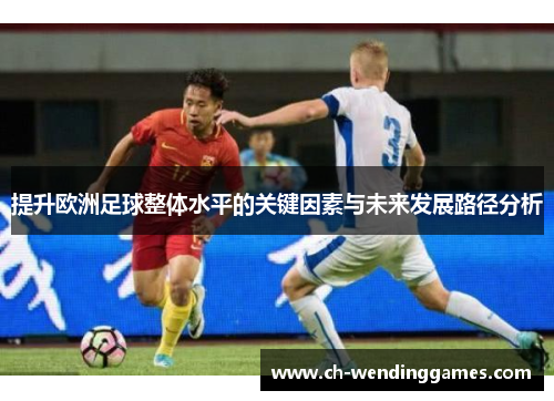 提升欧洲足球整体水平的关键因素与未来发展路径分析