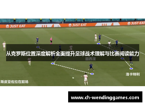 从克罗斯位置深度解析全面提升足球战术理解与比赛阅读能力