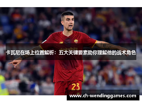 卡瓦尼在场上位置解析：五大关键要素助你理解他的战术角色