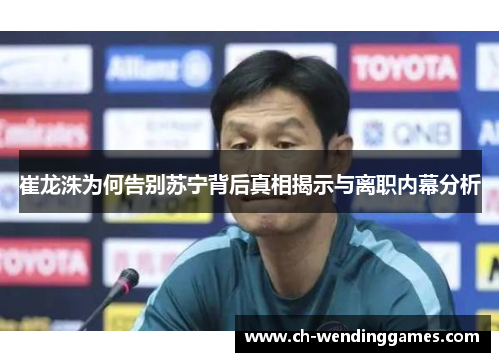 崔龙洙为何告别苏宁背后真相揭示与离职内幕分析 崔龙洙为何告别苏宁背后真相揭示与离职内幕分析