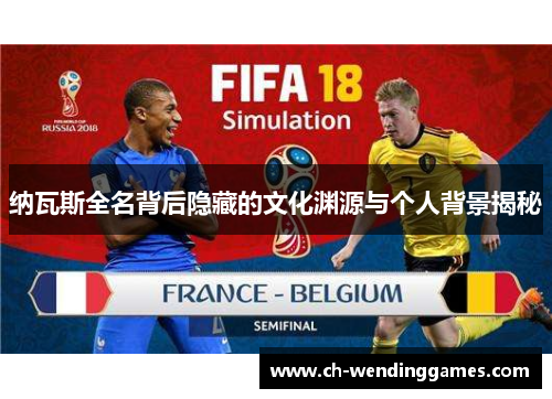 纳瓦斯全名背后隐藏的文化渊源与个人背景揭秘