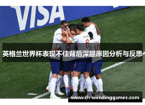 英格兰世界杯表现不佳背后深层原因分析与反思 英格兰世界杯表现不佳背后深层原因分析与反思