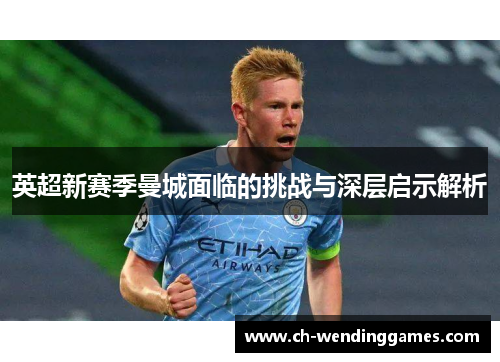 英超新赛季曼城面临的挑战与深层启示解析