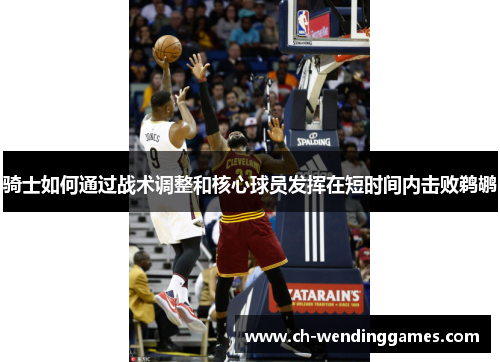 骑士如何通过战术调整和核心球员发挥在短时间内击败鹈鹕