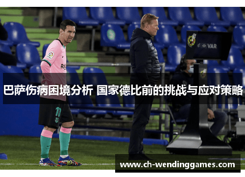 巴萨伤病困境分析 国家德比前的挑战与应对策略 巴萨伤病困境分析 国家德比前的挑战与应对策略