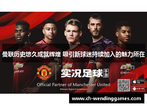 曼联历史悠久成就辉煌 吸引新球迷持续加入的魅力所在
