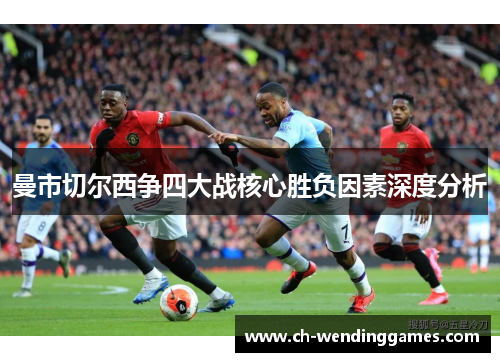 曼市切尔西争四大战核心胜负因素深度分析