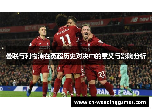曼联与利物浦在英超历史对决中的意义与影响分析 曼联与利物浦在英超历史对决中的意义与影响分析