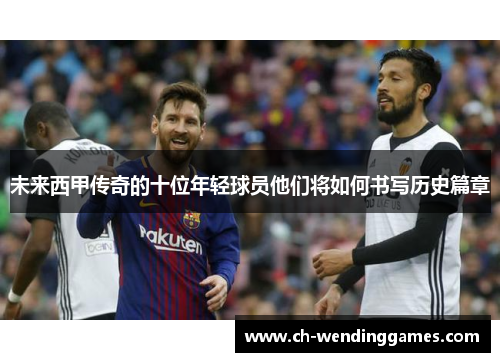 未来西甲传奇的十位年轻球员他们将如何书写历史篇章 未来西甲传奇的十位年轻球员他们将如何书写历史篇章