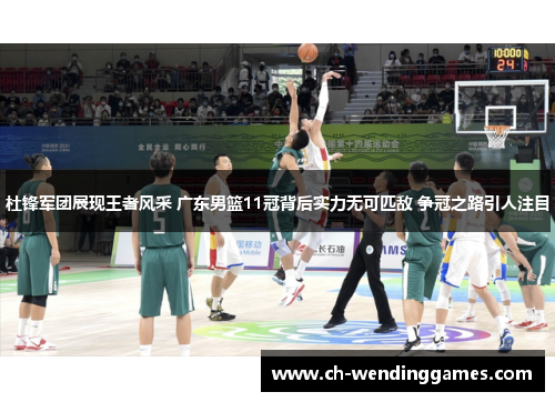 杜锋军团展现王者风采 广东男篮11冠背后实力无可匹敌 争冠之路引人注目 杜锋军团展现王者风采 广东男篮11冠背后实力无可匹敌 争冠之路引人注目