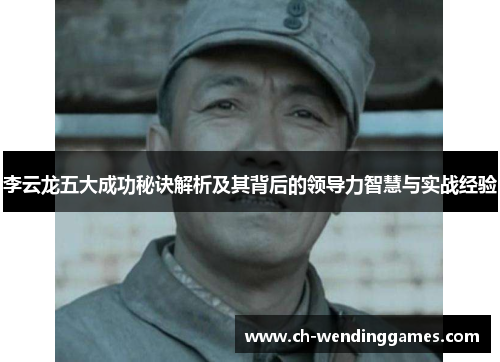 李云龙五大成功秘诀解析及其背后的领导力智慧与实战经验 李云龙五大成功秘诀解析及其背后的领导力智慧与实战经验
